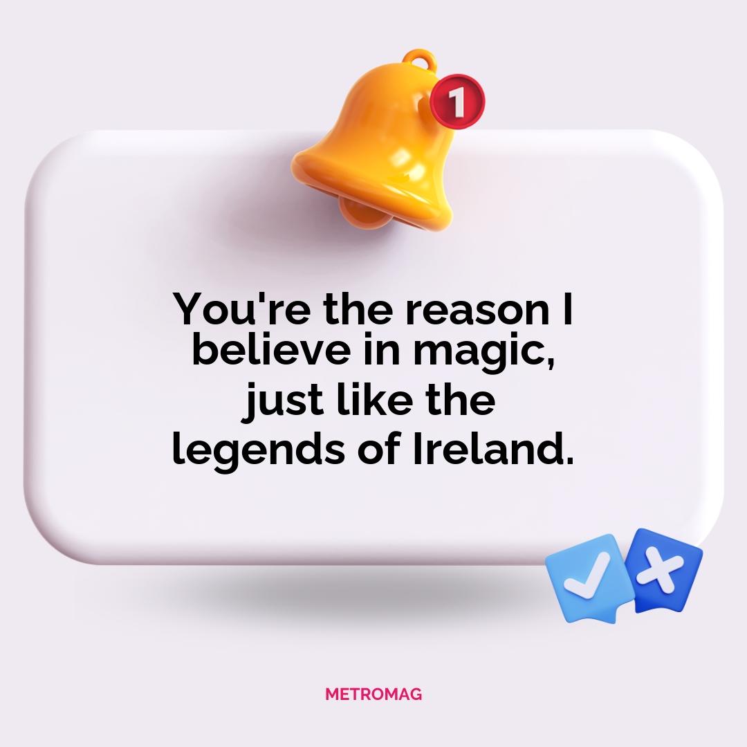 You're the reason I believe in magic, just like the legends of Ireland.