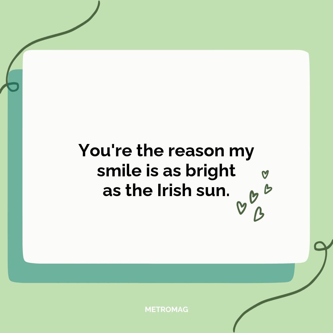 You're the reason my smile is as bright as the Irish sun.